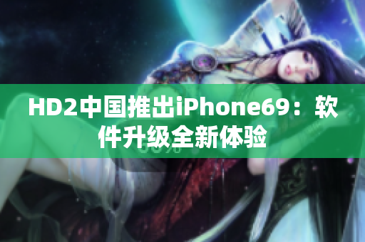 HD2中国推出iPhone69：软件升级全新体验