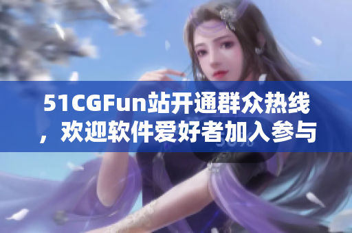 51CGFun站开通群众热线，欢迎软件爱好者加入参与互动