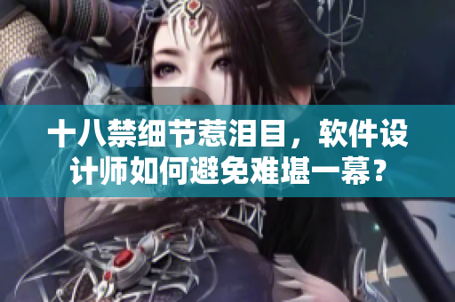 十八禁细节惹泪目，软件设计师如何避免难堪一幕？