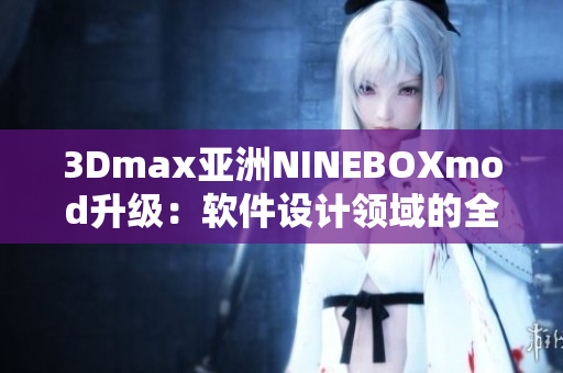 3Dmax亚洲NINEBOXmod升级：软件设计领域的全新探索