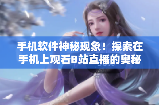 手机软件神秘现象！探索在手机上观看B站直播的奥秘