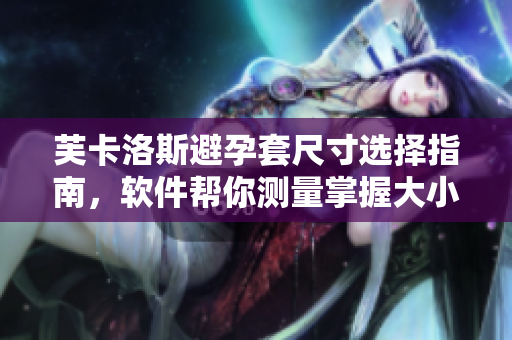 芙卡洛斯避孕套尺寸选择指南，软件帮你测量掌握大小