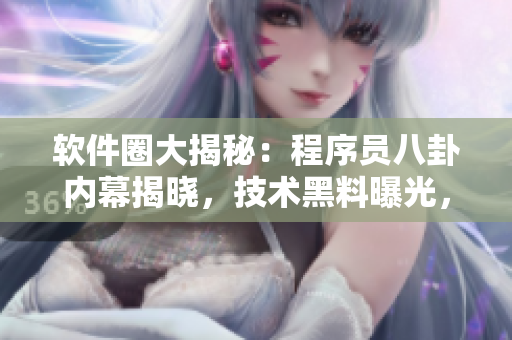 软件圈大揭秘：程序员八卦内幕揭晓，技术黑料曝光，不容错过！