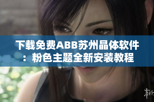 下载免费ABB苏州晶体软件：粉色主题全新安装教程