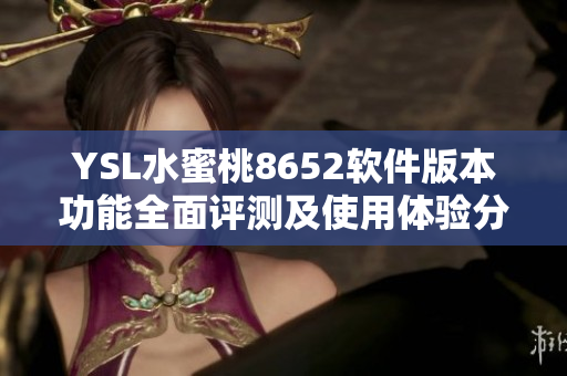 YSL水蜜桃8652软件版本功能全面评测及使用体验分享