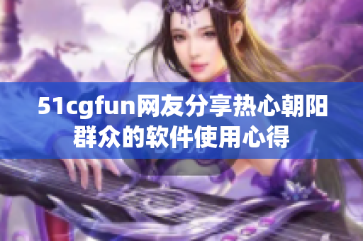 51cgfun网友分享热心朝阳群众的软件使用心得