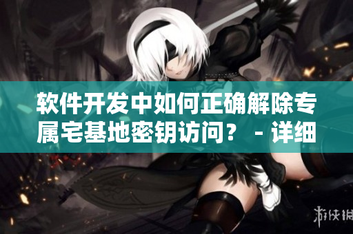 软件开发中如何正确解除专属宅基地密钥访问？ - 详细指导及最佳实践