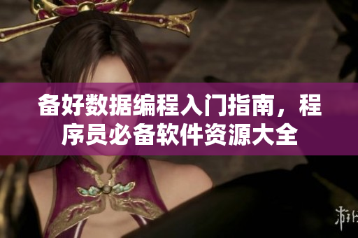 备好数据编程入门指南，程序员必备软件资源大全