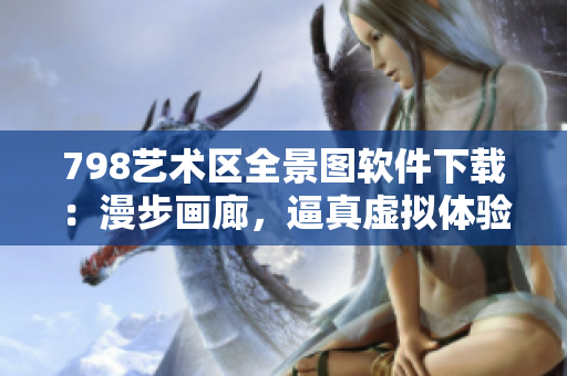 798艺术区全景图软件下载：漫步画廊，逼真虚拟体验