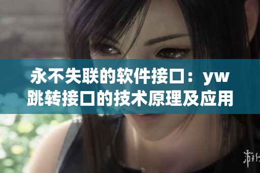 永不失联的软件接口：yw跳转接口的技术原理及应用案例