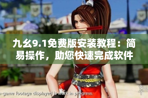 九幺9.1免费版安装教程：简易操作，助您快速完成软件安装