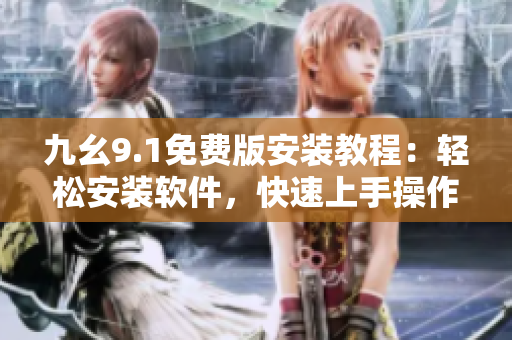九幺9.1免费版安装教程：轻松安装软件，快速上手操作