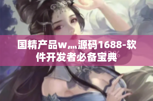 国精产品w灬源码1688-软件开发者必备宝典