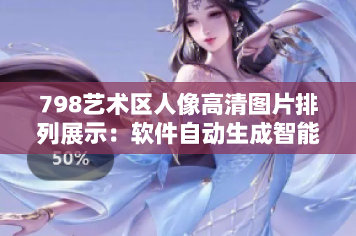 798艺术区人像高清图片排列展示：软件自动生成智能排版技术解读