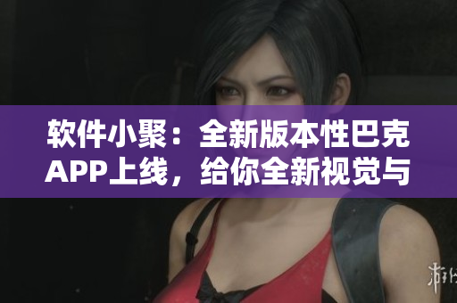 软件小聚：全新版本性巴克APP上线，给你全新视觉与体验