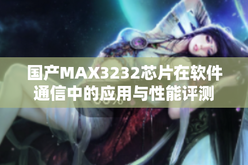 国产MAX3232芯片在软件通信中的应用与性能评测
