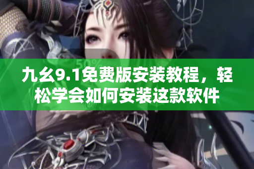 九幺9.1免费版安装教程，轻松学会如何安装这款软件
