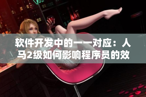 软件开发中的一一对应：人马2级如何影响程序员的效率和团队合作