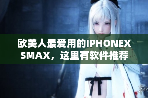 欧美人最爱用的IPHONEXSMAX，这里有软件推荐