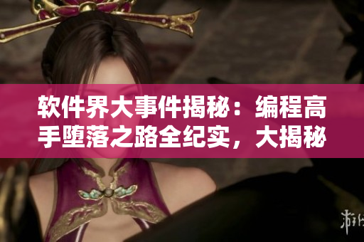 软件界大事件揭秘：编程高手堕落之路全纪实，大揭秘！