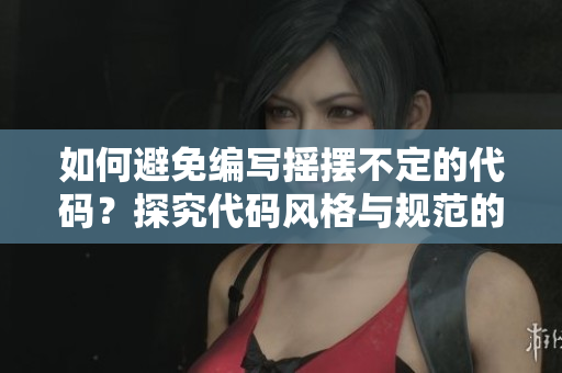如何避免编写摇摆不定的代码？探究代码风格与规范的重要性