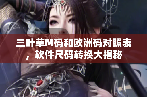 三叶草M码和欧洲码对照表，软件尺码转换大揭秘