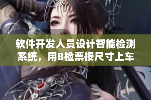 软件开发人员设计智能检测系统，用B检票按尺寸上车，提升乘车安全性