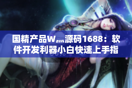 国精产品W灬源码1688：软件开发利器小白快速上手指南