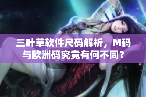 三叶草软件尺码解析，M码与欧洲码究竟有何不同？