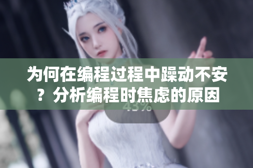为何在编程过程中躁动不安？分析编程时焦虑的原因