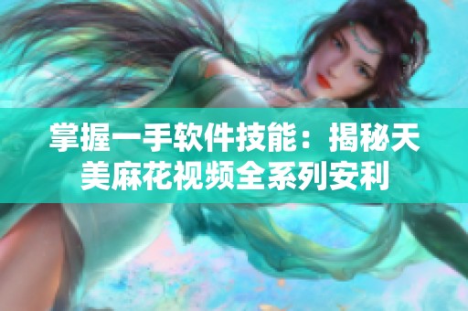 掌握一手软件技能：揭秘天美麻花视频全系列安利