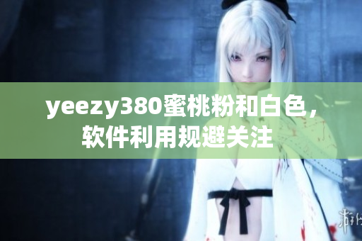 yeezy380蜜桃粉和白色，软件利用规避关注 