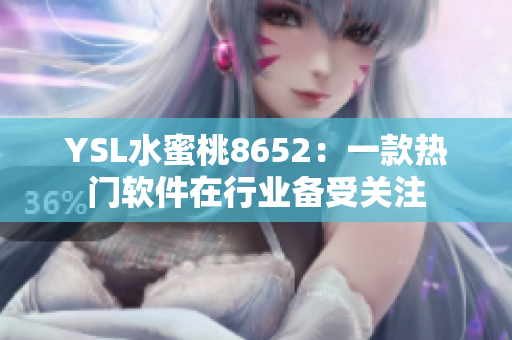 YSL水蜜桃8652：一款热门软件在行业备受关注