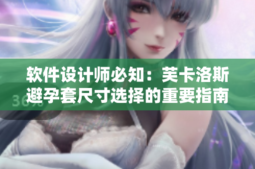 软件设计师必知：芙卡洛斯避孕套尺寸选择的重要指南