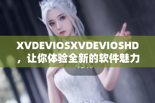 XVDEVIOSXVDEVIOSHD，让你体验全新的软件魅力