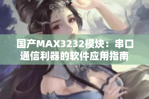 国产MAX3232模块：串口通信利器的软件应用指南