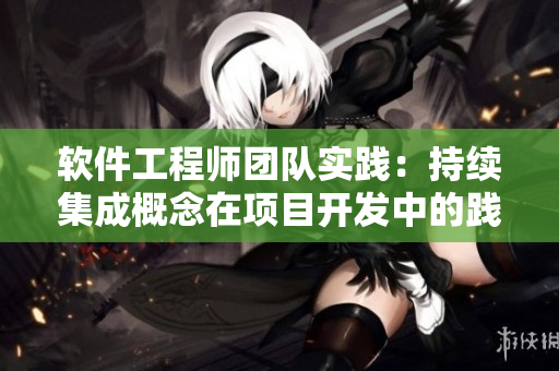 软件工程师团队实践：持续集成概念在项目开发中的践行