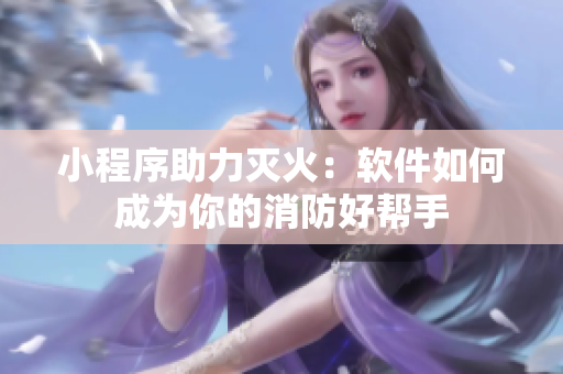 小程序助力灭火：软件如何成为你的消防好帮手
