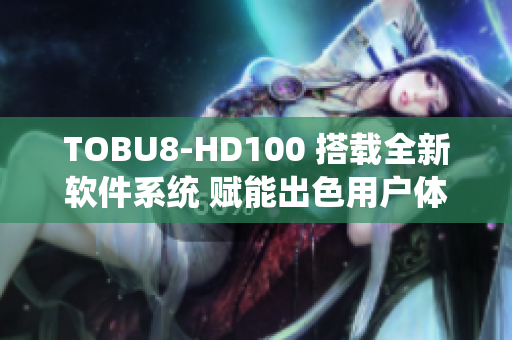 TOBU8-HD100 搭载全新软件系统 赋能出色用户体验