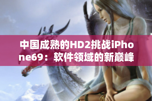 中国成熟的HD2挑战iPhone69：软件领域的新巅峰