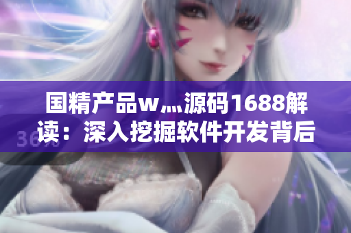 国精产品w灬源码1688解读：深入挖掘软件开发背后的秘密