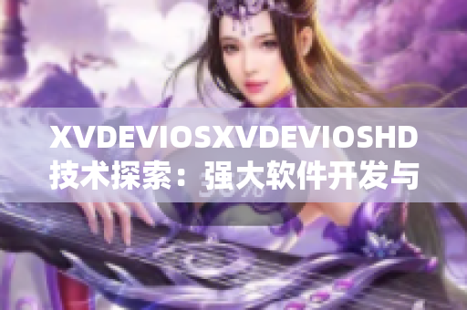 XVDEVIOSXVDEVIOSHD技术探索：强大软件开发与应用之旅