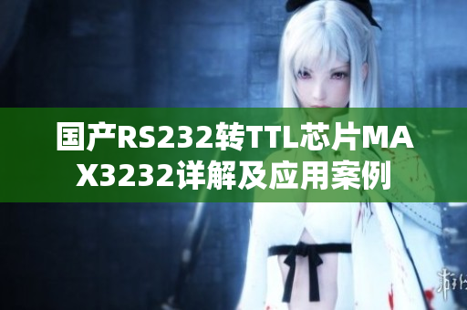 国产RS232转TTL芯片MAX3232详解及应用案例