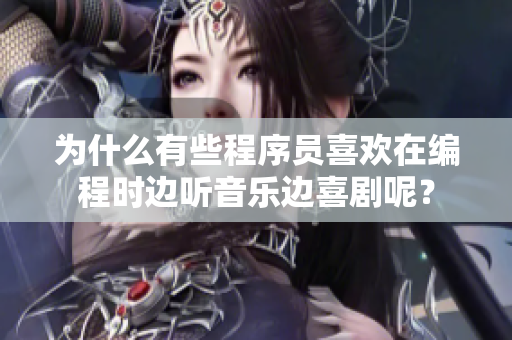 为什么有些程序员喜欢在编程时边听音乐边喜剧呢？