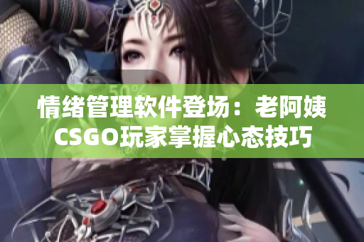 情绪管理软件登场：老阿姨CSGO玩家掌握心态技巧