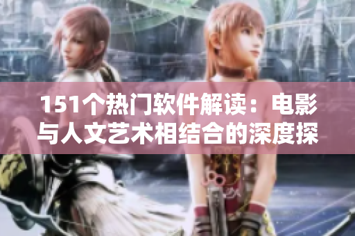 151个热门软件解读：电影与人文艺术相结合的深度探讨