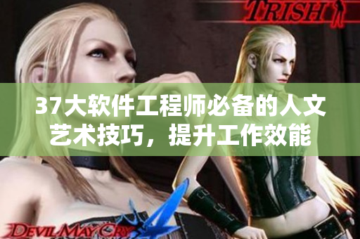 37大软件工程师必备的人文艺术技巧，提升工作效能