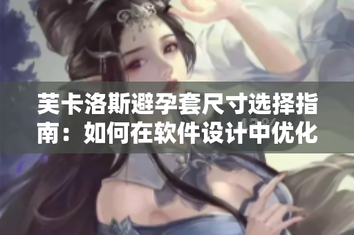 芙卡洛斯避孕套尺寸选择指南：如何在软件设计中优化用户体验？
