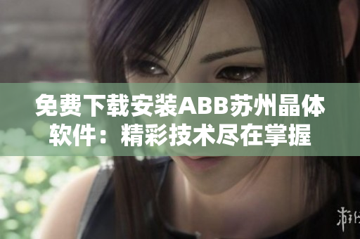 免费下载安装ABB苏州晶体软件：精彩技术尽在掌握