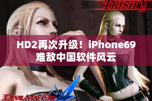 HD2再次升级！iPhone69难敌中国软件风云